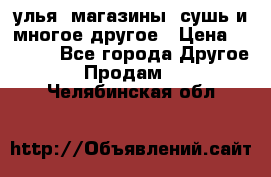 улья, магазины, сушь и многое другое › Цена ­ 2 700 - Все города Другое » Продам   . Челябинская обл.